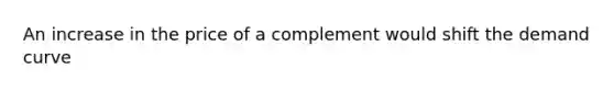 An increase in the price of a complement would shift the demand curve