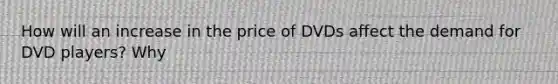 How will an increase in the price of DVDs affect the demand for DVD players? Why