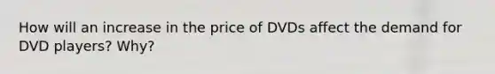 How will an increase in the price of DVDs affect the demand for DVD players? Why?