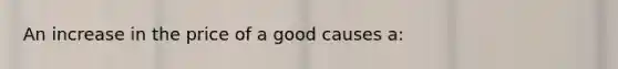 An increase in the price of a good causes a: