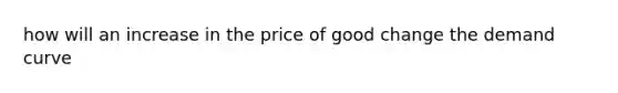 how will an increase in the price of good change the demand curve