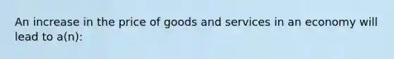 An increase in the price of goods and services in an economy will lead to a(n):