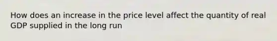 How does an increase in the price level affect the quantity of real GDP supplied in the long​ run