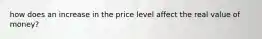 how does an increase in the price level affect the real value of money?