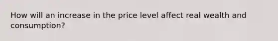 How will an increase in the price level affect real wealth and consumption?