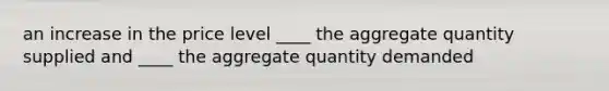 an increase in the price level ____ the aggregate quantity supplied and ____ the aggregate quantity demanded