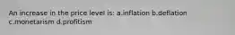 An increase in the price level is: a.inflation b.deflation c.monetarism d.profitism