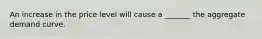 An increase in the price level will cause a _______ the aggregate demand curve.