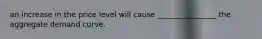 an increase in the price level will cause ________________ the aggregate demand curve.