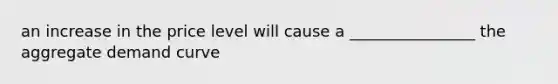 an increase in the price level will cause a ________________ the aggregate demand curve