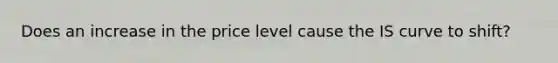 Does an increase in the price level cause the IS curve to shift?