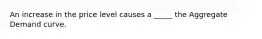 An increase in the price level causes a _____ the Aggregate Demand curve.