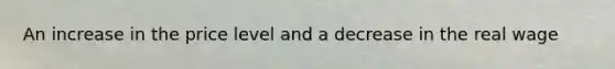 An increase in the price level and a decrease in the real wage