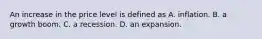 An increase in the price level is defined as A. inflation. B. a growth boom. C. a recession. D. an expansion.