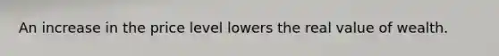 An increase in the price level lowers the real value of wealth.