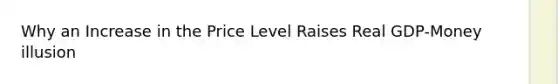 Why an Increase in the Price Level Raises Real GDP-Money illusion
