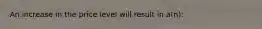 An increase in the price level will result in a(n):