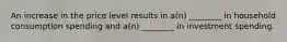 An increase in the price level results in a(n) ________ in household consumption spending and a(n) ________ in investment spending.