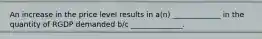 An increase in the price level results in a(n) _____________ in the quantity of RGDP demanded b/c ______________.