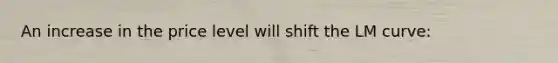 An increase in the price level will shift the LM curve: