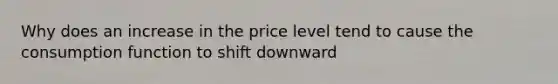 Why does an increase in the price level tend to cause the consumption function to shift downward