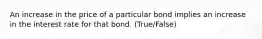 An increase in the price of a particular bond implies an increase in the interest rate for that bond. (True/False)