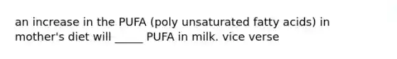 an increase in the PUFA (poly unsaturated fatty acids) in mother's diet will _____ PUFA in milk. vice verse