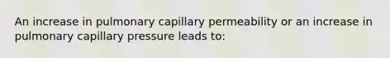 An increase in pulmonary capillary permeability or an increase in pulmonary capillary pressure leads to: