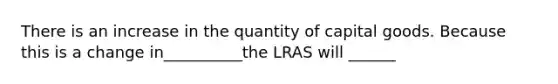 There is an increase in the quantity of capital goods. Because this is a change in__________the LRAS will ______