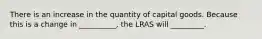 There is an increase in the quantity of capital goods. Because this is a change in __________​, the LRAS will _________.