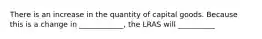 There is an increase in the quantity of capital goods. Because this is a change in ____________, the LRAS will __________