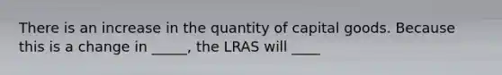 There is an increase in the quantity of capital goods. Because this is a change in _____​, the LRAS will ____