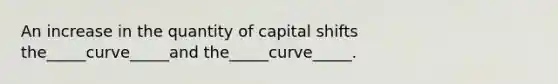 An increase in the quantity of capital shifts the_____curve_____and the_____curve_____.