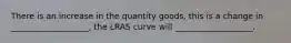 There is an increase in the quantity goods, this is a change in ___________________, the LRAS curve will ___________________.