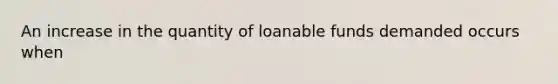 An increase in the quantity of loanable funds demanded occurs when