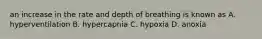 an increase in the rate and depth of breathing is known as A. hyperventilation B. hypercapnia C. hypoxia D. anoxia