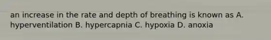 an increase in the rate and depth of breathing is known as A. hyperventilation B. hypercapnia C. hypoxia D. anoxia