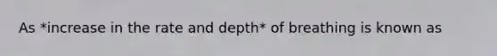 As *increase in the rate and depth* of breathing is known as