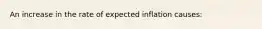 An increase in the rate of expected inflation causes: