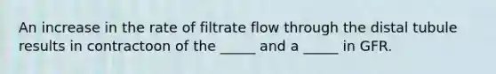 An increase in the rate of filtrate flow through the distal tubule results in contractoon of the _____ and a _____ in GFR.