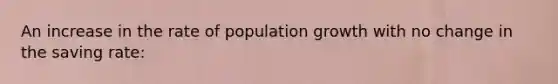 An increase in the rate of population growth with no change in the saving rate: