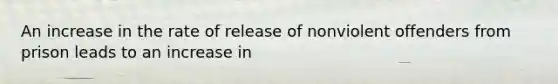An increase in the rate of release of nonviolent offenders from prison leads to an increase in