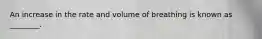 An increase in the rate and volume of breathing is known as ________.