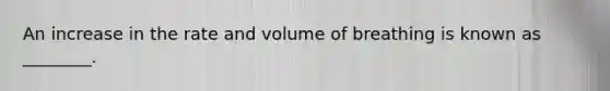 An increase in the rate and volume of breathing is known as ________.