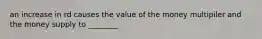 an increase in rd causes the value of the money multipiler and the money supply to ________