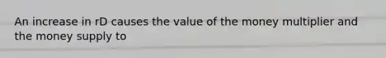 An increase in rD causes the value of the money multiplier and the money supply to