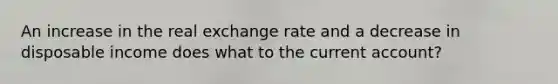 An increase in the real exchange rate and a decrease in disposable income does what to the current account?