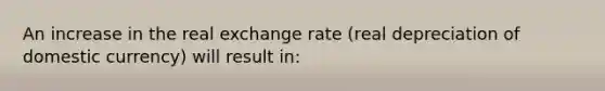 An increase in the real exchange rate ​(real depreciation of domestic currency​) will result​ in: