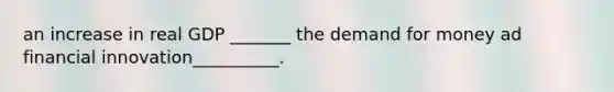 an increase in real GDP _______ the demand for money ad financial innovation__________.