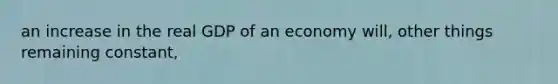 an increase in the real GDP of an economy will, other things remaining constant,